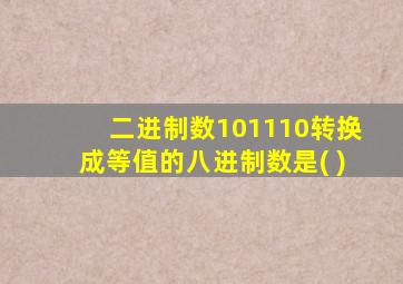 二进制数101110转换成等值的八进制数是( )